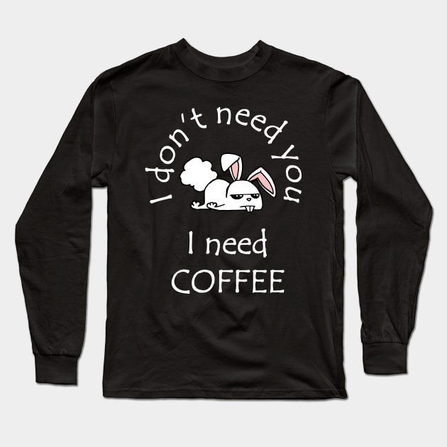 I Don't Need You I Need Coffee Cute Funny Bunny White Long Sleeve T-Shirt by ebayson74@gmail.com